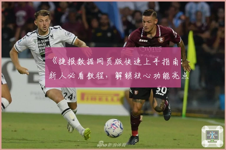 《捷报数据网页版快速上手指南:新人必看教程,解锁核心功能亮点》