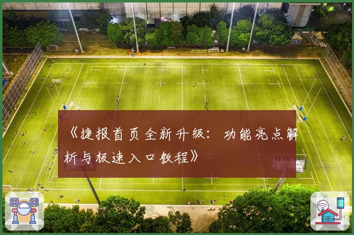 《捷报首页全新升级：功能亮点解析与极速入口教程》