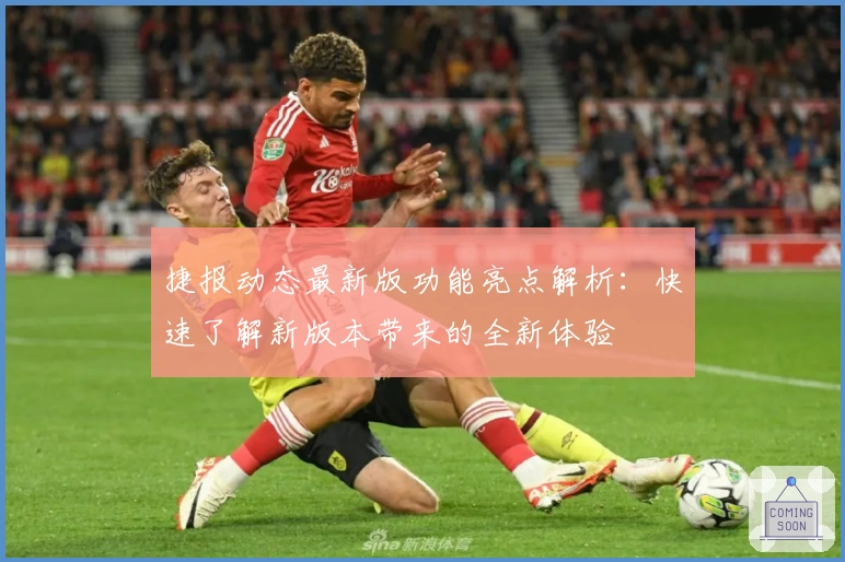 捷报动态最新版功能亮点解析：快速了解新版本带来的全新体验