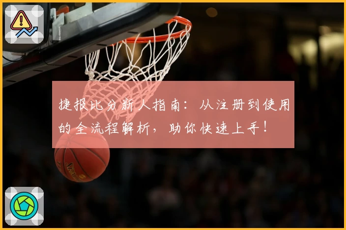 捷报比分新人指南：从注册到使用的全流程解析，助你快速上手！