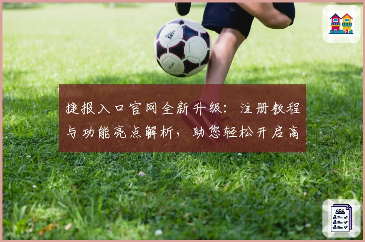 捷报入口官网全新升级：注册教程与功能亮点解析，助您轻松开启高效体验