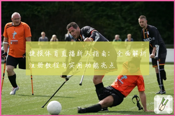 捷报体育直播新人指南：全面解析注册教程与实用功能亮点
